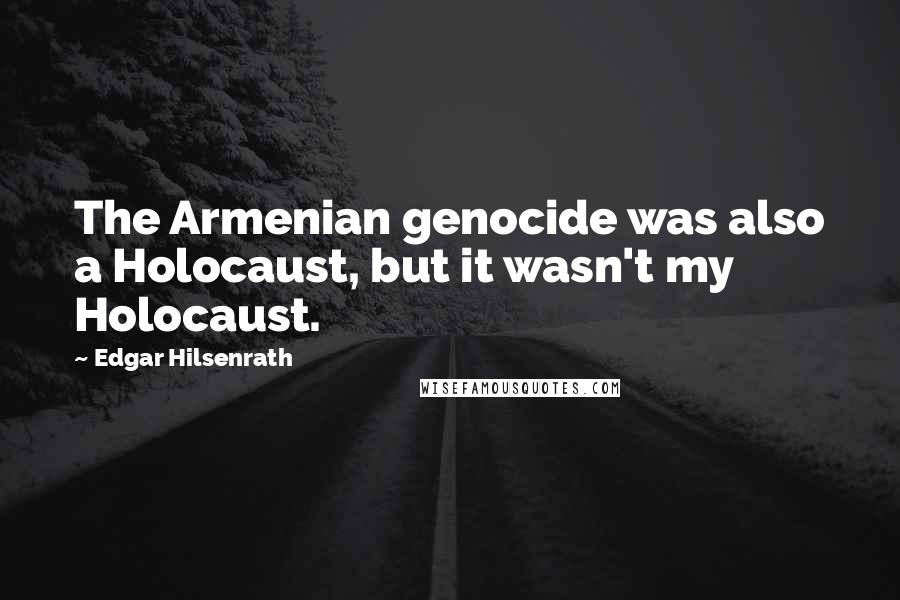 Edgar Hilsenrath Quotes: The Armenian genocide was also a Holocaust, but it wasn't my Holocaust.