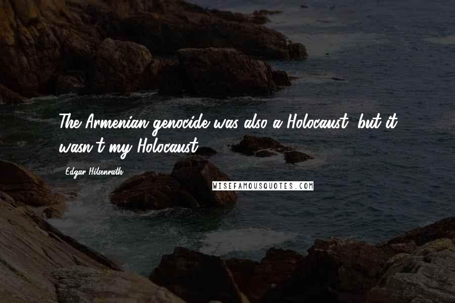 Edgar Hilsenrath Quotes: The Armenian genocide was also a Holocaust, but it wasn't my Holocaust.
