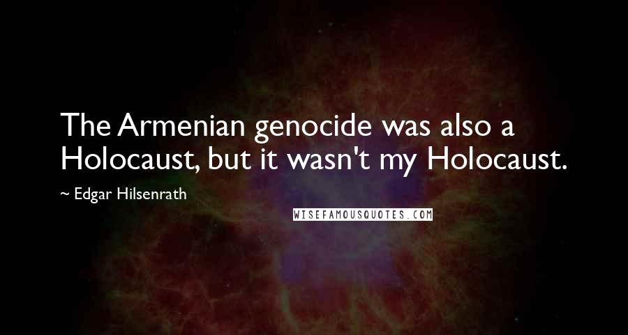 Edgar Hilsenrath Quotes: The Armenian genocide was also a Holocaust, but it wasn't my Holocaust.