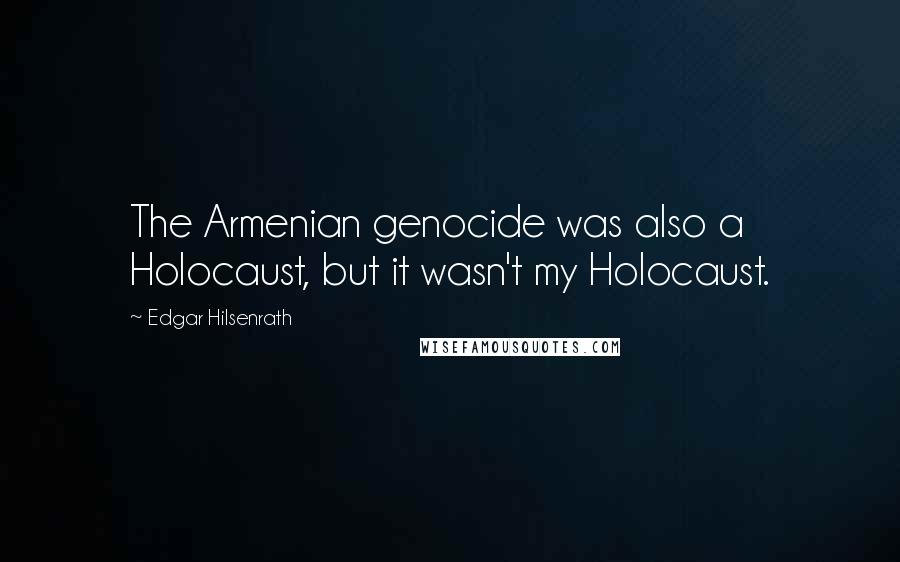 Edgar Hilsenrath Quotes: The Armenian genocide was also a Holocaust, but it wasn't my Holocaust.
