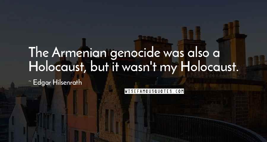 Edgar Hilsenrath Quotes: The Armenian genocide was also a Holocaust, but it wasn't my Holocaust.