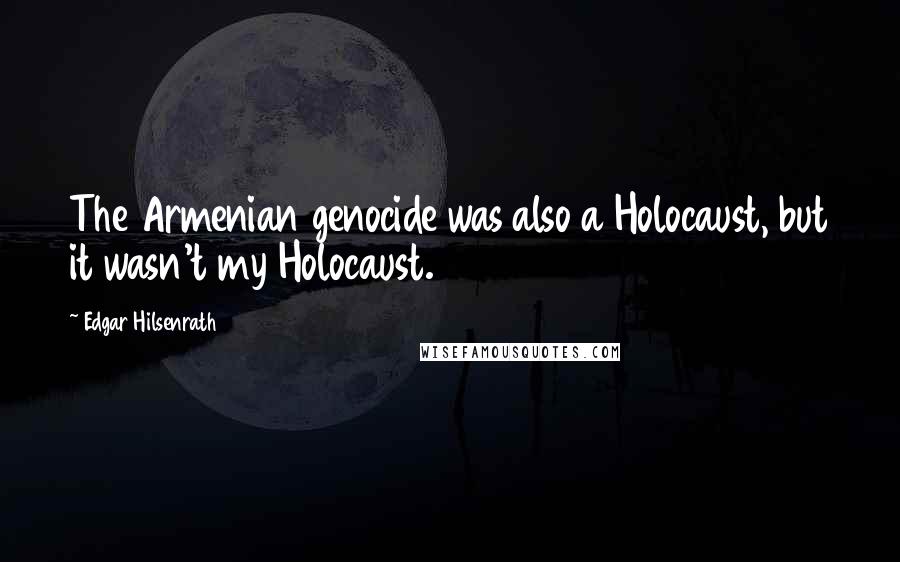 Edgar Hilsenrath Quotes: The Armenian genocide was also a Holocaust, but it wasn't my Holocaust.
