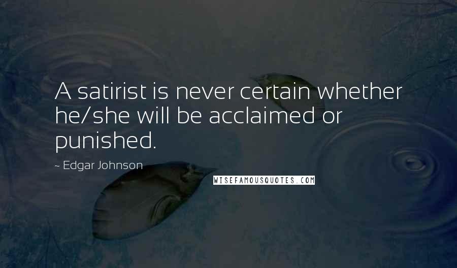 Edgar Johnson Quotes: A satirist is never certain whether he/she will be acclaimed or punished.