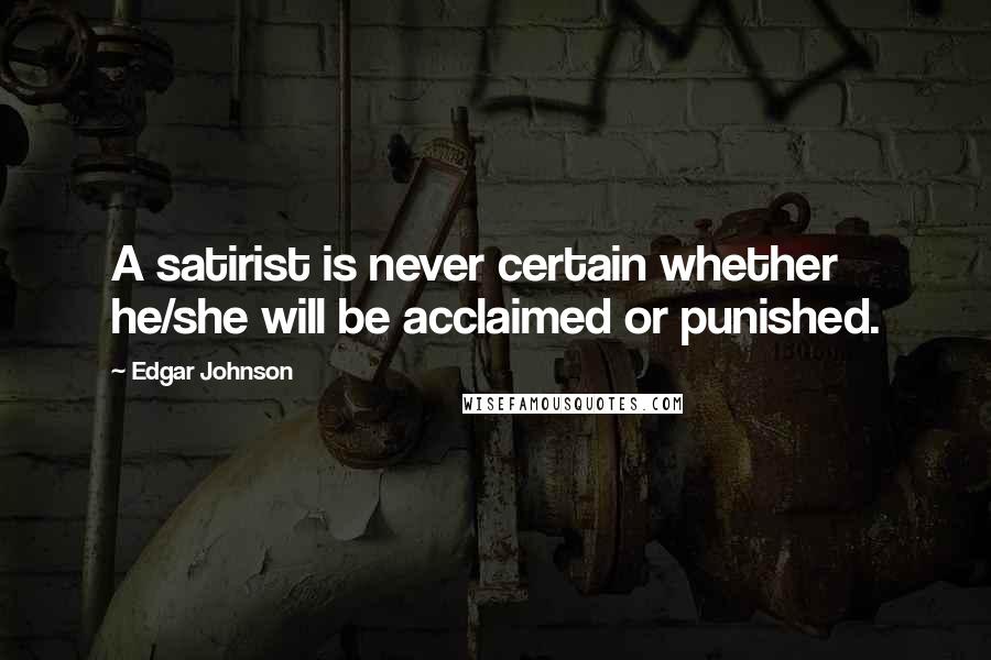 Edgar Johnson Quotes: A satirist is never certain whether he/she will be acclaimed or punished.