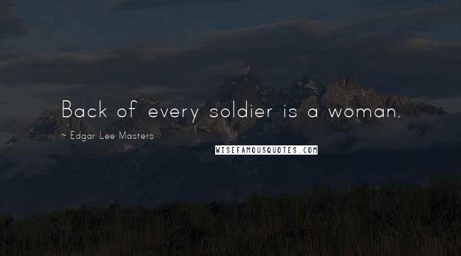 Edgar Lee Masters Quotes: Back of every soldier is a woman.