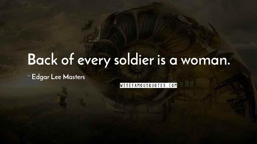 Edgar Lee Masters Quotes: Back of every soldier is a woman.