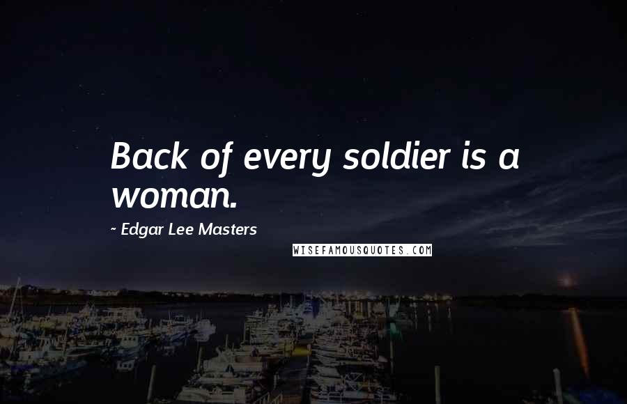 Edgar Lee Masters Quotes: Back of every soldier is a woman.