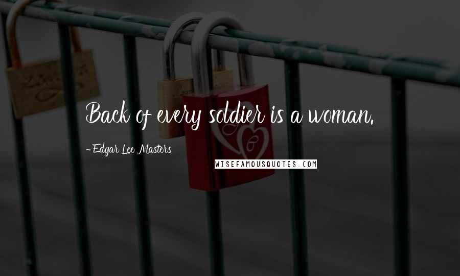 Edgar Lee Masters Quotes: Back of every soldier is a woman.