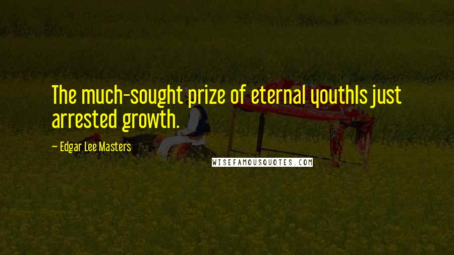 Edgar Lee Masters Quotes: The much-sought prize of eternal youthIs just arrested growth.