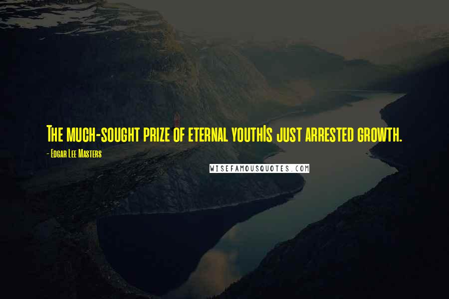 Edgar Lee Masters Quotes: The much-sought prize of eternal youthIs just arrested growth.