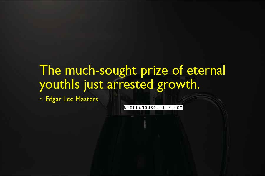 Edgar Lee Masters Quotes: The much-sought prize of eternal youthIs just arrested growth.