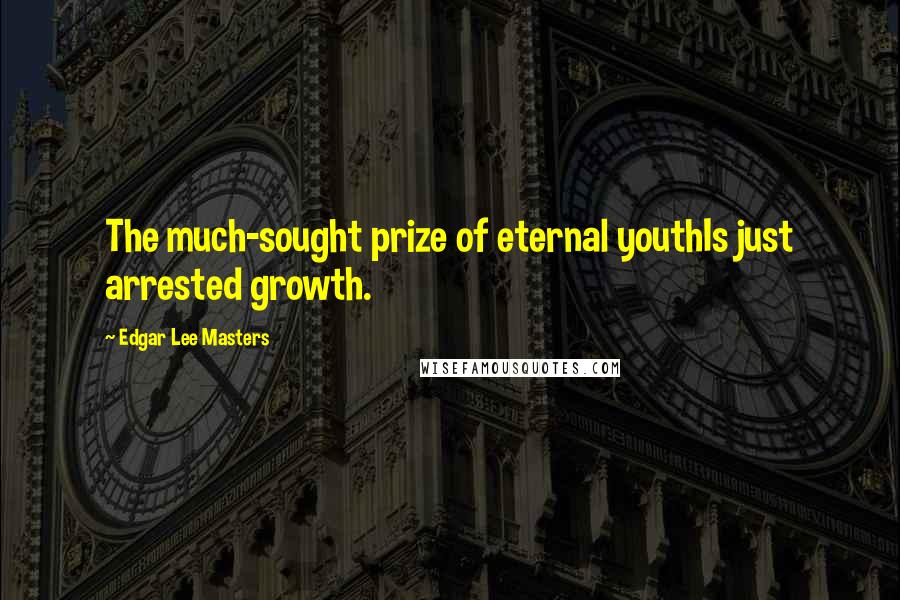 Edgar Lee Masters Quotes: The much-sought prize of eternal youthIs just arrested growth.