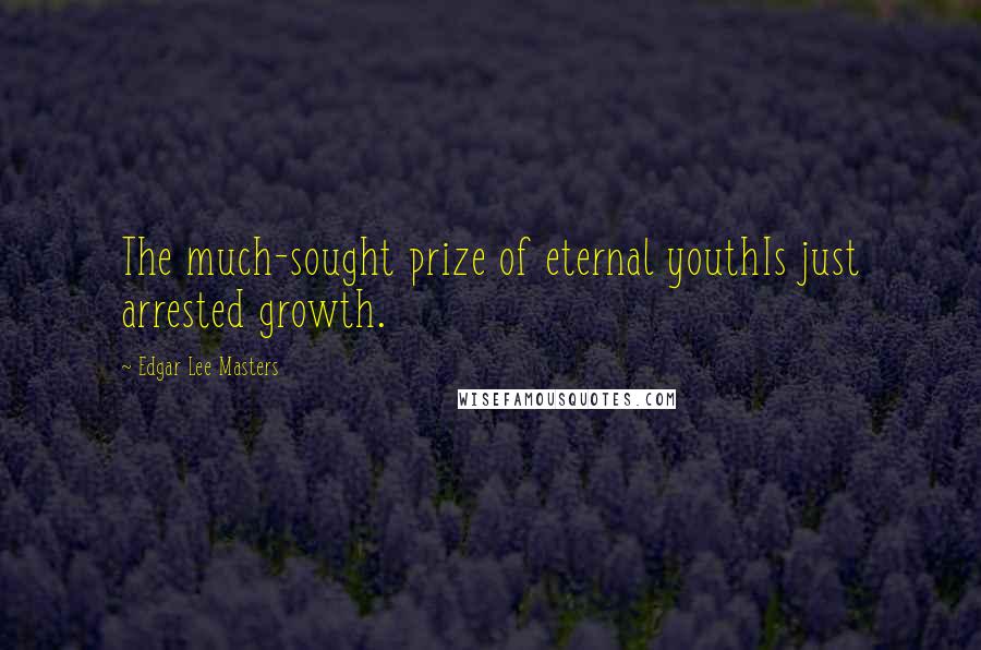 Edgar Lee Masters Quotes: The much-sought prize of eternal youthIs just arrested growth.