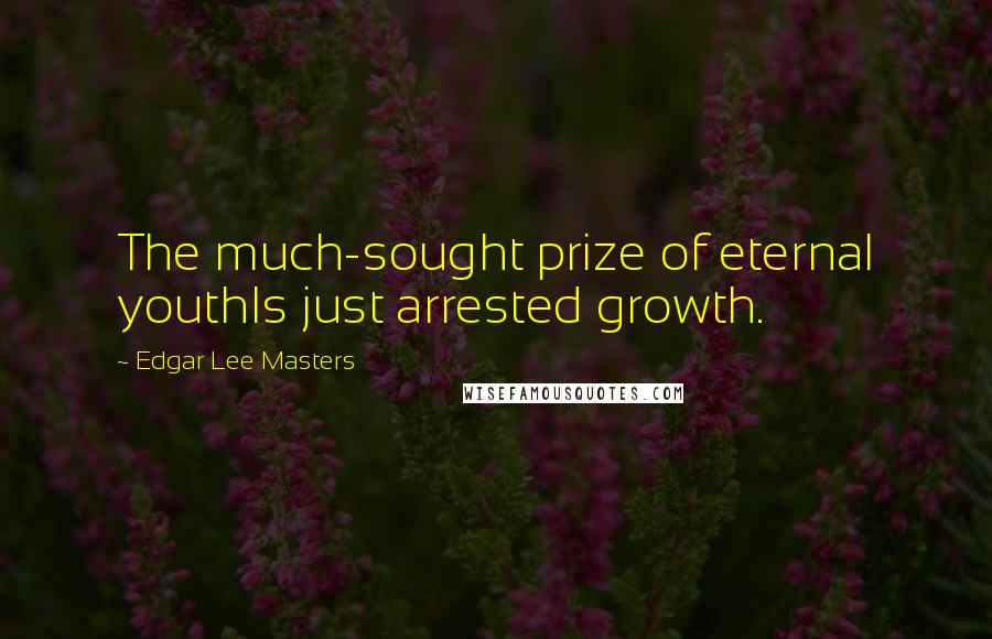 Edgar Lee Masters Quotes: The much-sought prize of eternal youthIs just arrested growth.