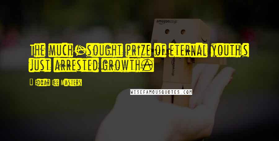 Edgar Lee Masters Quotes: The much-sought prize of eternal youthIs just arrested growth.