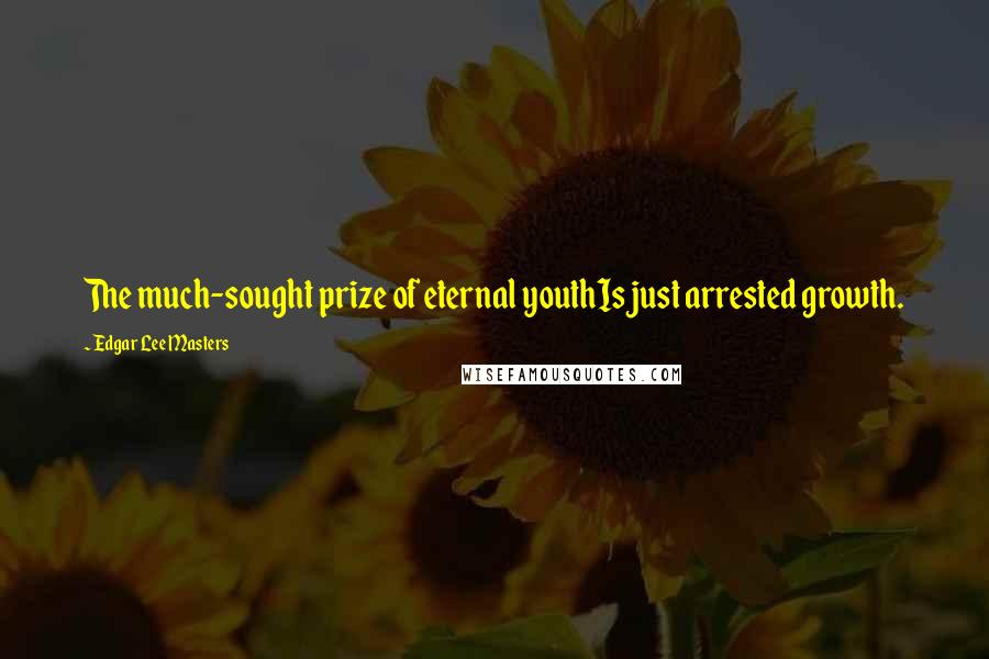 Edgar Lee Masters Quotes: The much-sought prize of eternal youthIs just arrested growth.