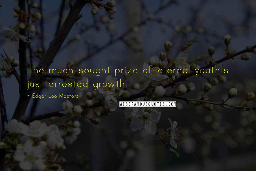 Edgar Lee Masters Quotes: The much-sought prize of eternal youthIs just arrested growth.
