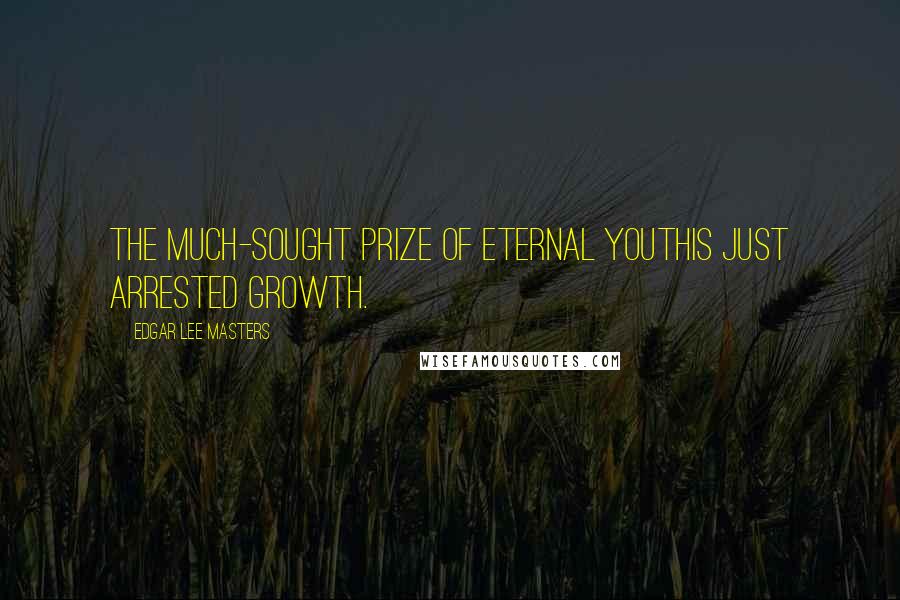 Edgar Lee Masters Quotes: The much-sought prize of eternal youthIs just arrested growth.