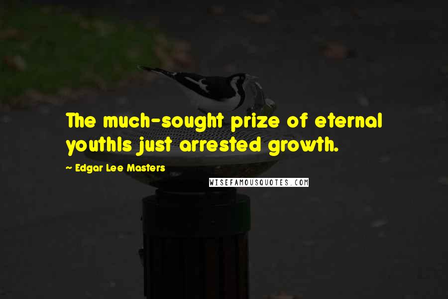 Edgar Lee Masters Quotes: The much-sought prize of eternal youthIs just arrested growth.