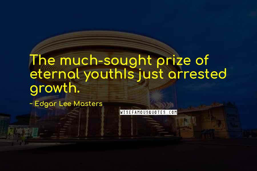 Edgar Lee Masters Quotes: The much-sought prize of eternal youthIs just arrested growth.