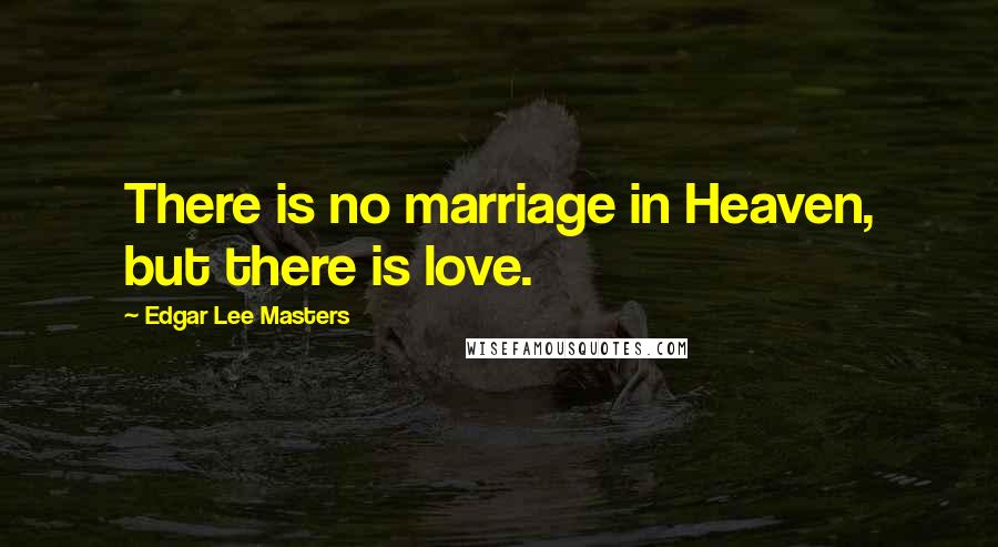 Edgar Lee Masters Quotes: There is no marriage in Heaven, but there is love.