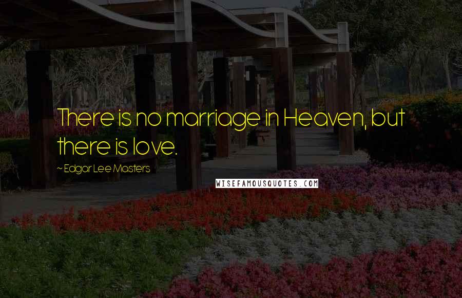 Edgar Lee Masters Quotes: There is no marriage in Heaven, but there is love.