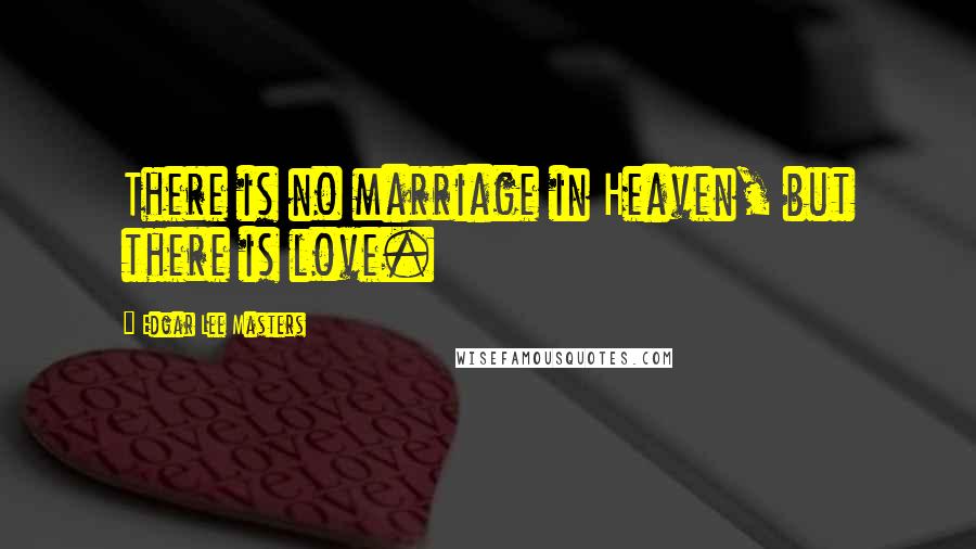 Edgar Lee Masters Quotes: There is no marriage in Heaven, but there is love.