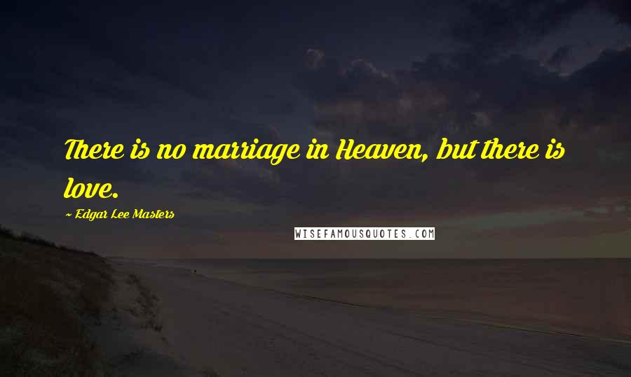 Edgar Lee Masters Quotes: There is no marriage in Heaven, but there is love.