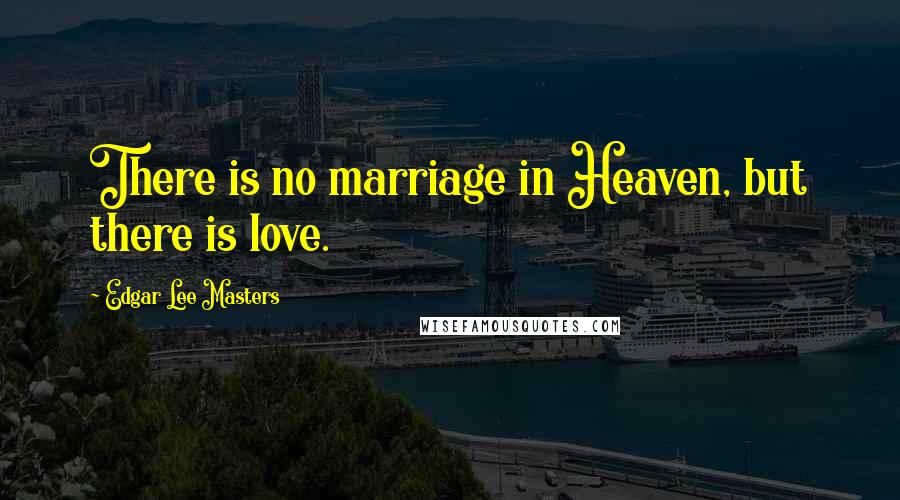 Edgar Lee Masters Quotes: There is no marriage in Heaven, but there is love.