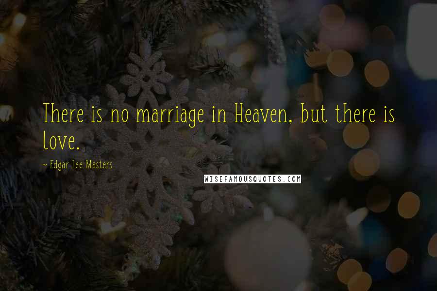 Edgar Lee Masters Quotes: There is no marriage in Heaven, but there is love.