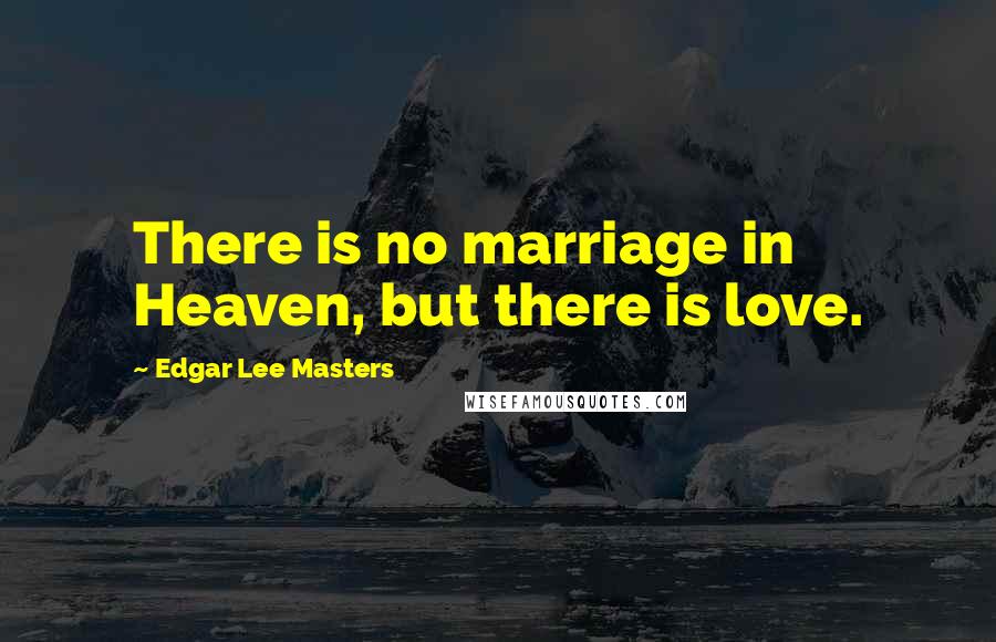 Edgar Lee Masters Quotes: There is no marriage in Heaven, but there is love.