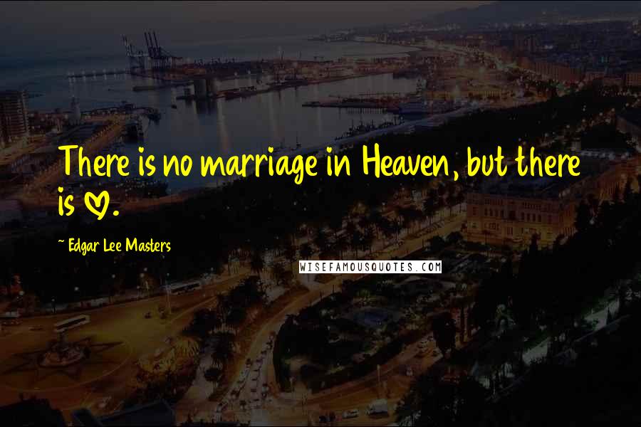 Edgar Lee Masters Quotes: There is no marriage in Heaven, but there is love.