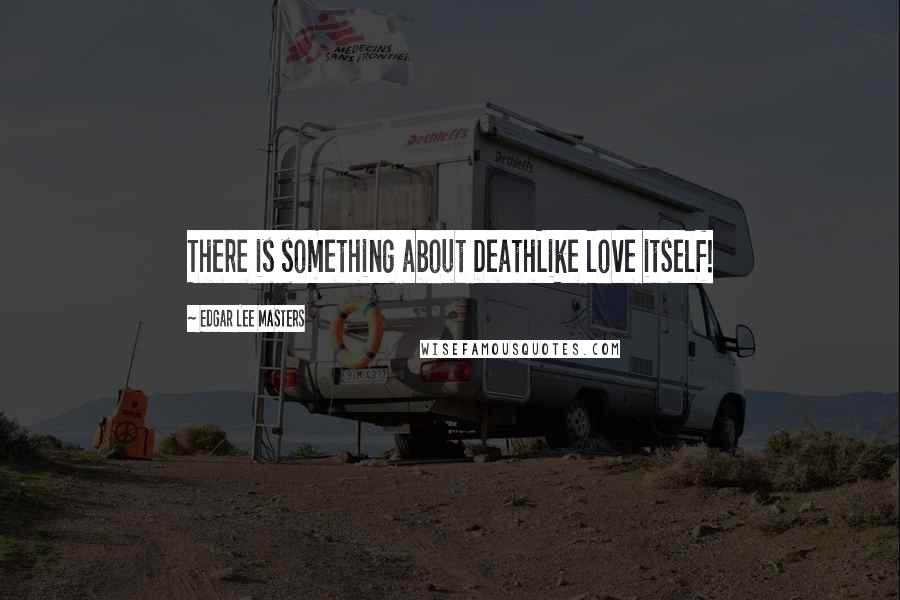 Edgar Lee Masters Quotes: There is something about DeathLike love itself!