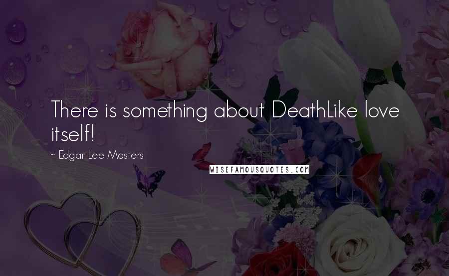 Edgar Lee Masters Quotes: There is something about DeathLike love itself!