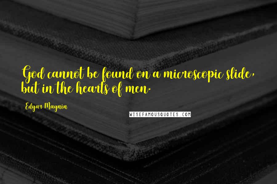 Edgar Magnin Quotes: God cannot be found on a microscopic slide, but in the hearts of men.