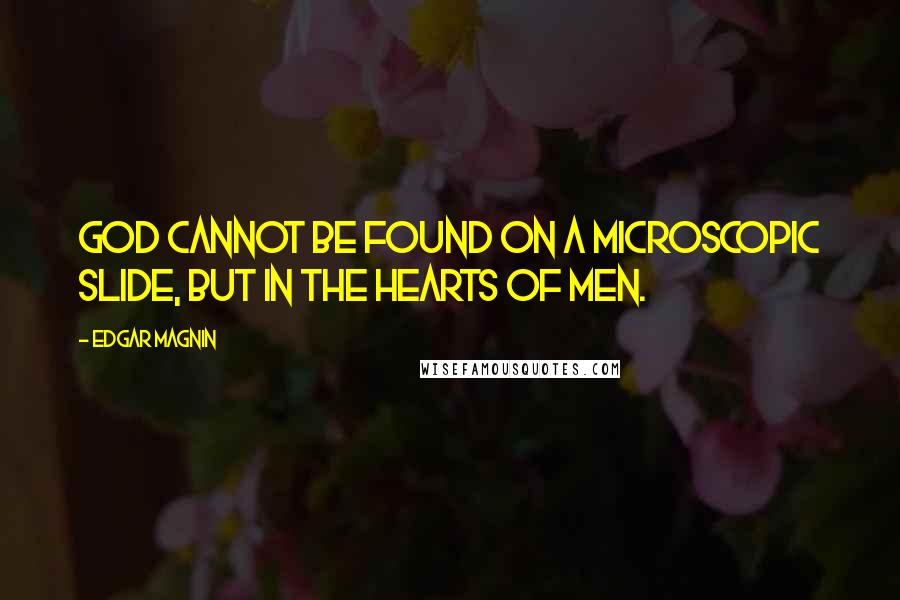 Edgar Magnin Quotes: God cannot be found on a microscopic slide, but in the hearts of men.