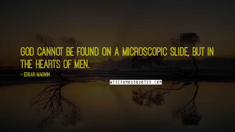 Edgar Magnin Quotes: God cannot be found on a microscopic slide, but in the hearts of men.