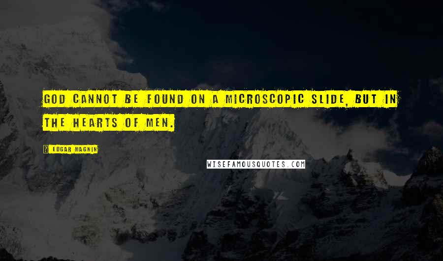 Edgar Magnin Quotes: God cannot be found on a microscopic slide, but in the hearts of men.