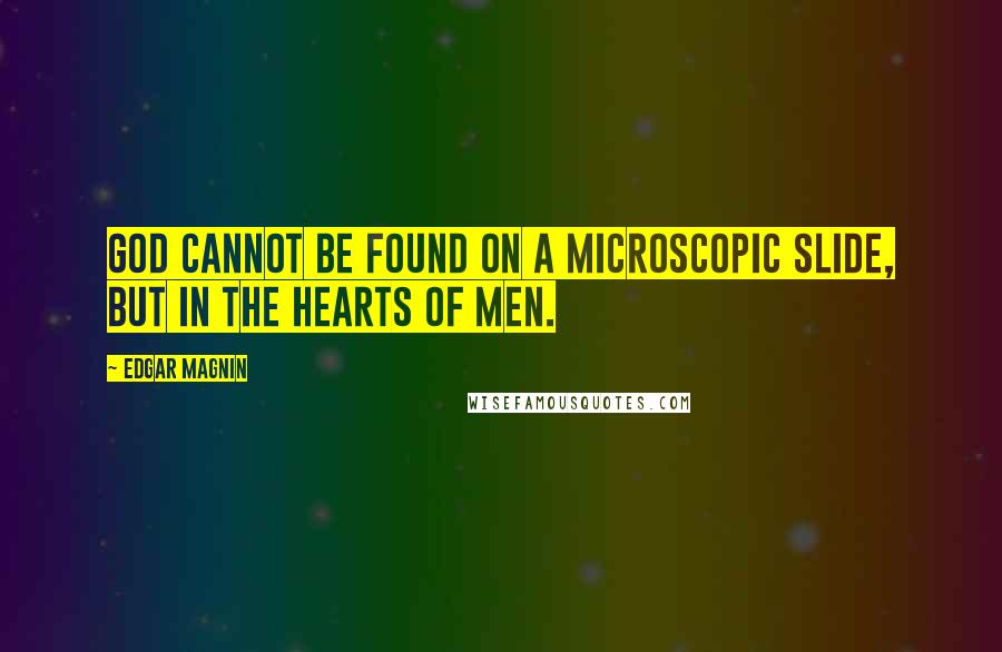 Edgar Magnin Quotes: God cannot be found on a microscopic slide, but in the hearts of men.