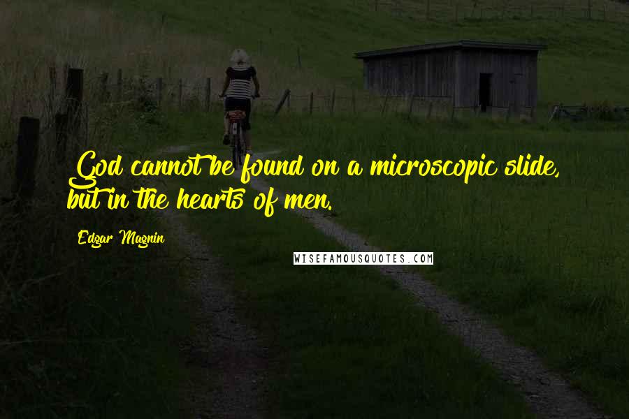 Edgar Magnin Quotes: God cannot be found on a microscopic slide, but in the hearts of men.