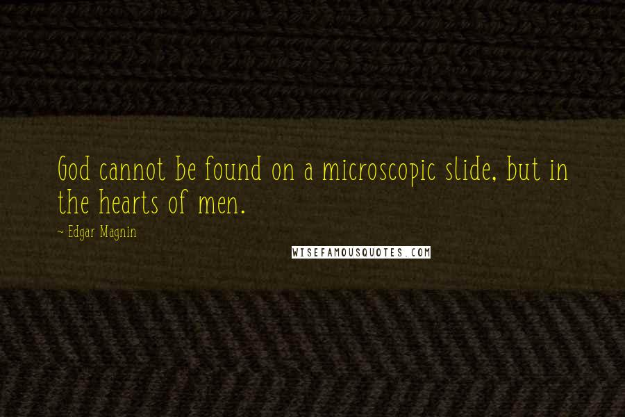 Edgar Magnin Quotes: God cannot be found on a microscopic slide, but in the hearts of men.