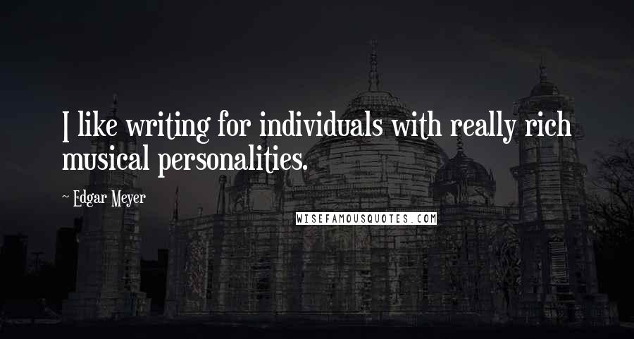 Edgar Meyer Quotes: I like writing for individuals with really rich musical personalities.