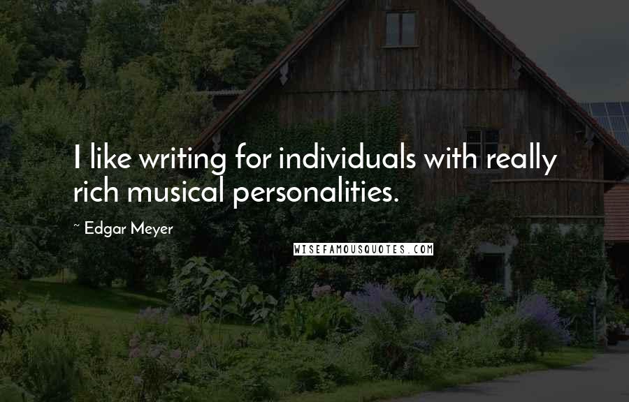 Edgar Meyer Quotes: I like writing for individuals with really rich musical personalities.