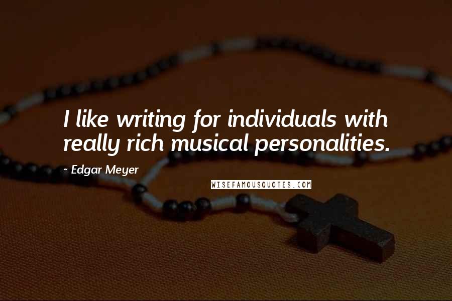 Edgar Meyer Quotes: I like writing for individuals with really rich musical personalities.