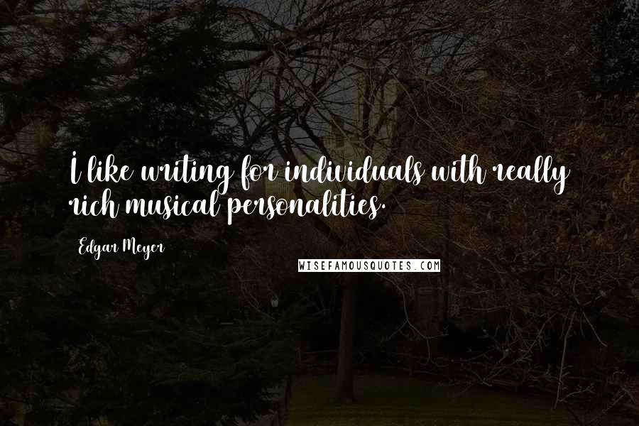 Edgar Meyer Quotes: I like writing for individuals with really rich musical personalities.