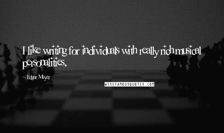 Edgar Meyer Quotes: I like writing for individuals with really rich musical personalities.