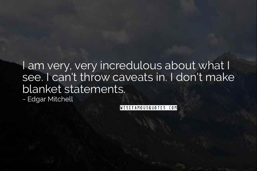 Edgar Mitchell Quotes: I am very, very incredulous about what I see. I can't throw caveats in. I don't make blanket statements.