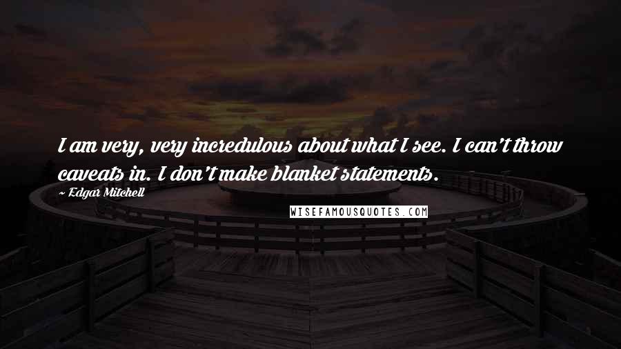 Edgar Mitchell Quotes: I am very, very incredulous about what I see. I can't throw caveats in. I don't make blanket statements.