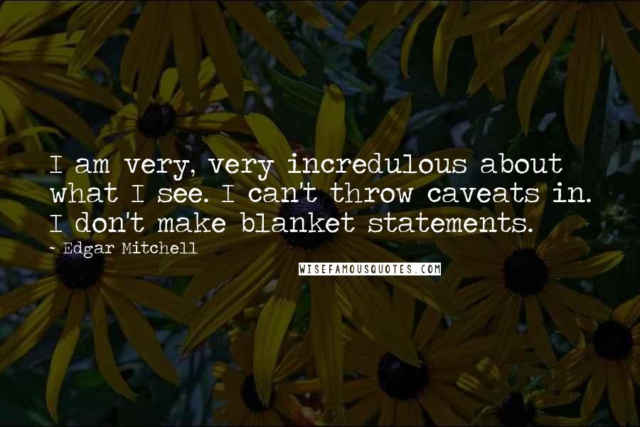 Edgar Mitchell Quotes: I am very, very incredulous about what I see. I can't throw caveats in. I don't make blanket statements.