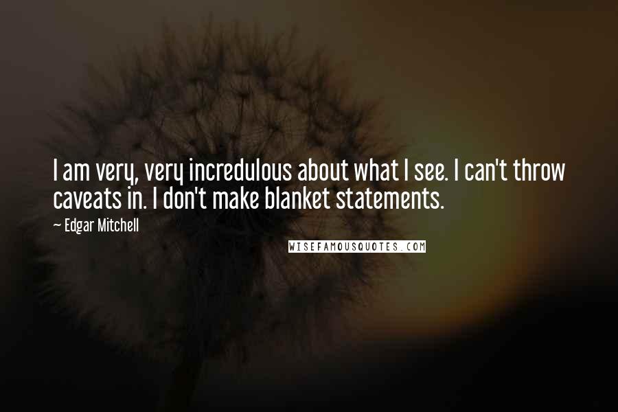 Edgar Mitchell Quotes: I am very, very incredulous about what I see. I can't throw caveats in. I don't make blanket statements.